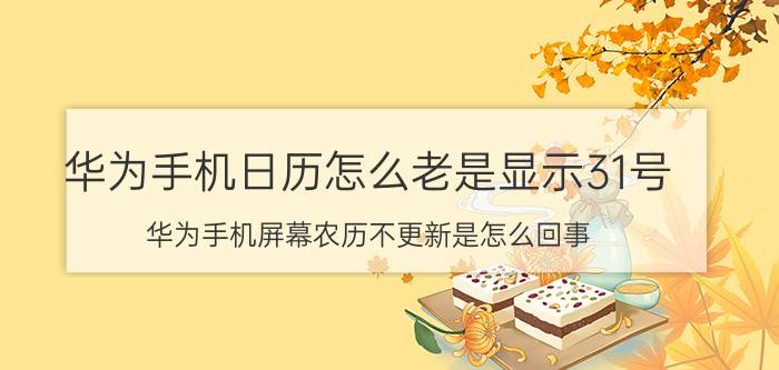 华为手机日历怎么老是显示31号 华为手机屏幕农历不更新是怎么回事？